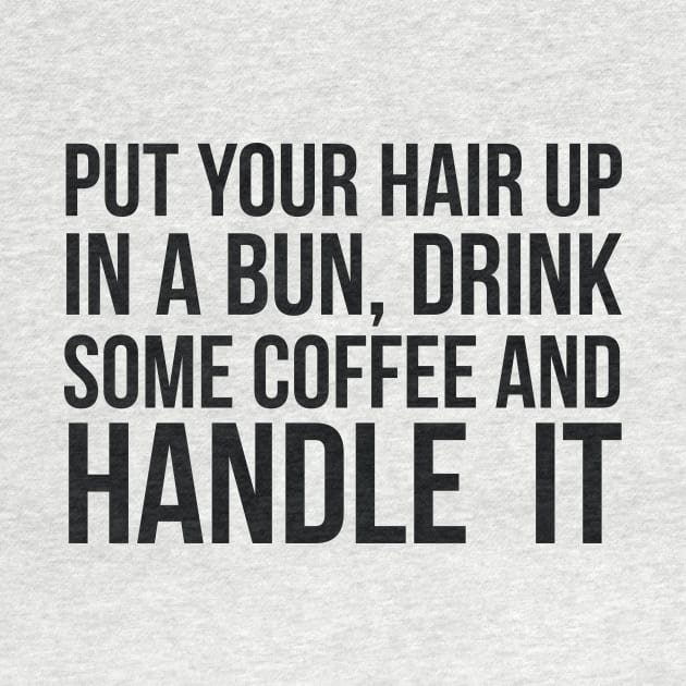 Put Your Hair Up In A Bun, Drink Some Coffee And Handle It Sarcastic saying by RedYolk